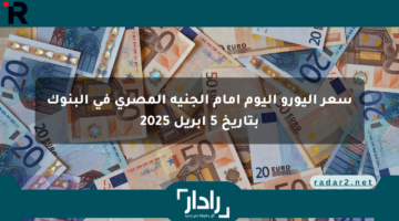 سعر اليورو اليوم أمام الجنيه المصري في البنوك بتاريخ 5 أبريل 2025